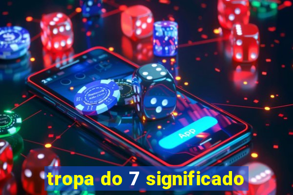 tropa do 7 significado